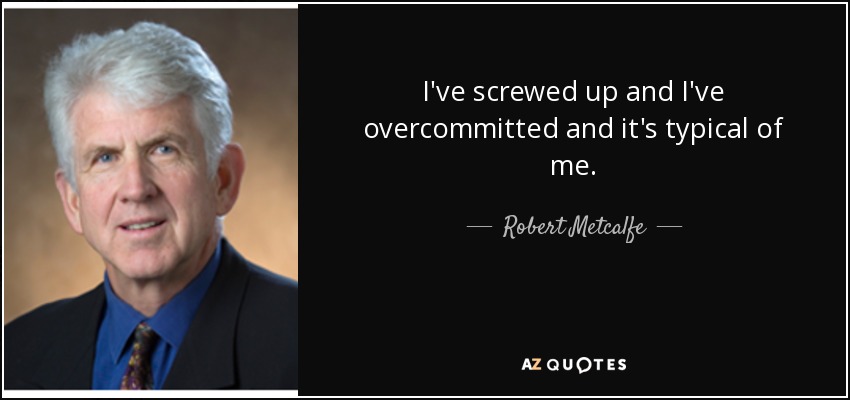 I've screwed up and I've overcommitted and it's typical of me. - Robert Metcalfe