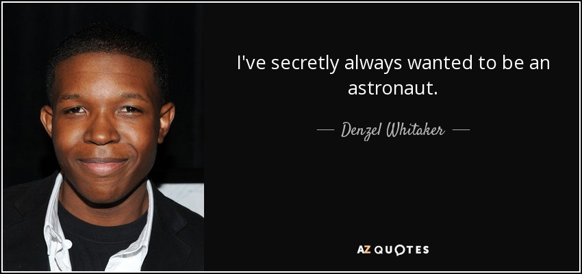 I've secretly always wanted to be an astronaut. - Denzel Whitaker