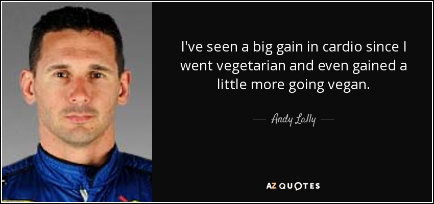 I've seen a big gain in cardio since I went vegetarian and even gained a little more going vegan. - Andy Lally