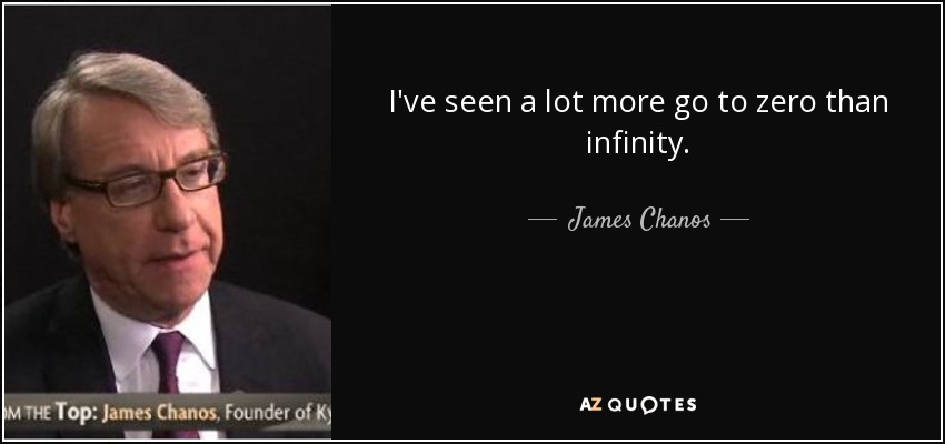I've seen a lot more go to zero than infinity. - James Chanos