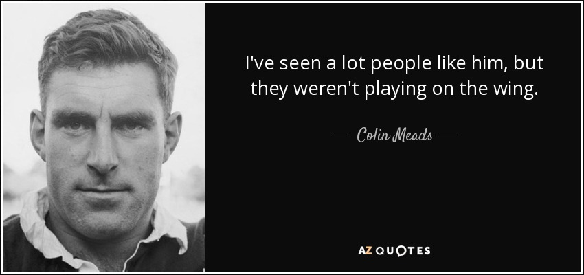 I've seen a lot people like him, but they weren't playing on the wing. - Colin Meads