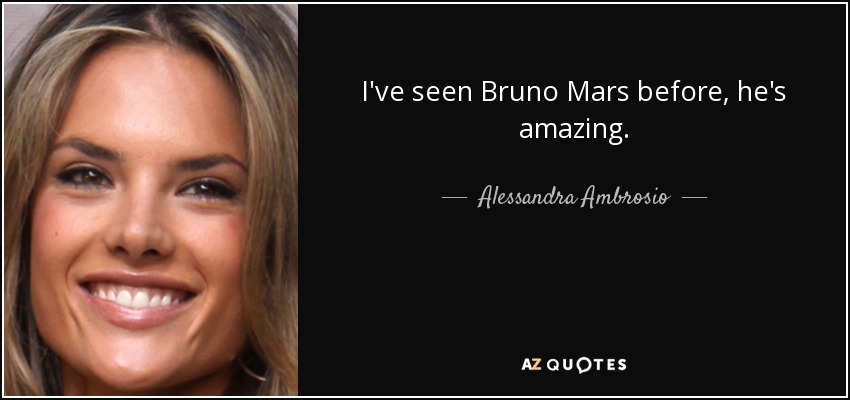 I've seen Bruno Mars before, he's amazing. - Alessandra Ambrosio