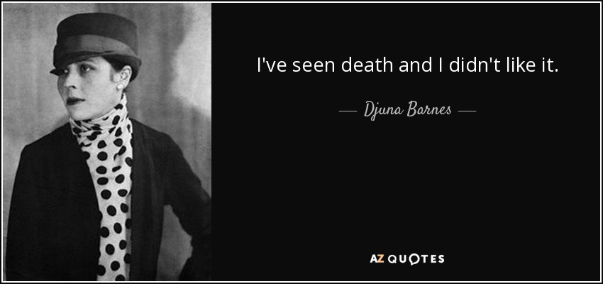 I've seen death and I didn't like it. - Djuna Barnes