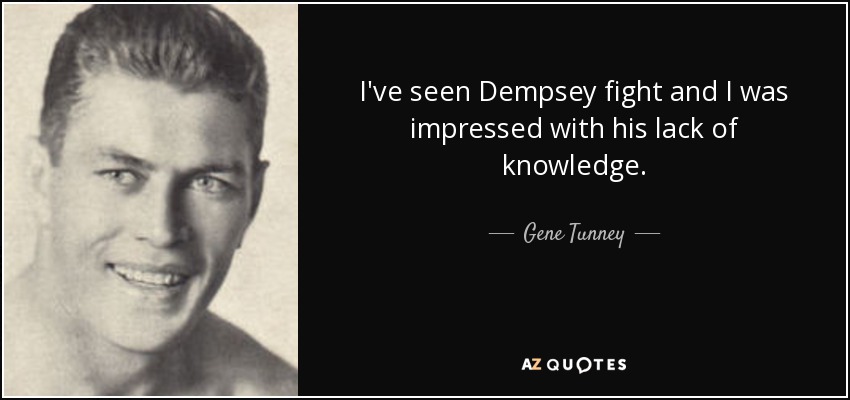 I've seen Dempsey fight and I was impressed with his lack of knowledge. - Gene Tunney