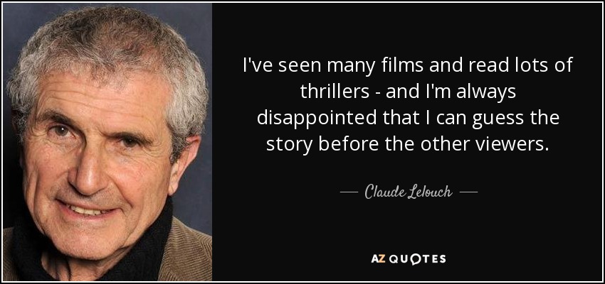 I've seen many films and read lots of thrillers - and I'm always disappointed that I can guess the story before the other viewers. - Claude Lelouch