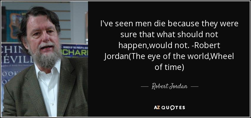 I've seen men die because they were sure that what should not happen,would not. -Robert Jordan(The eye of the world,Wheel of time) - Robert Jordan