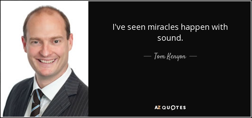 I've seen miracles happen with sound. - Tom Kenyon