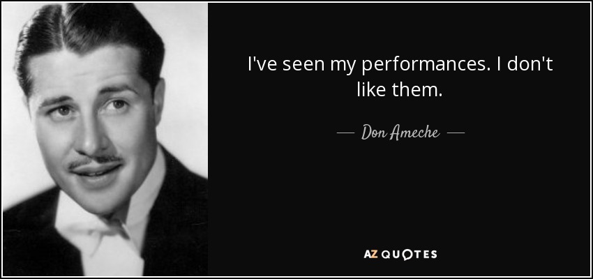 I've seen my performances. I don't like them. - Don Ameche
