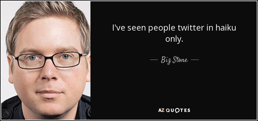 I've seen people twitter in haiku only. - Biz Stone
