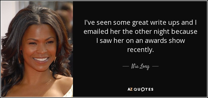 I've seen some great write ups and I emailed her the other night because I saw her on an awards show recently. - Nia Long