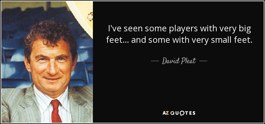 I've seen some players with very big feet ... and some with very small feet. - David Pleat