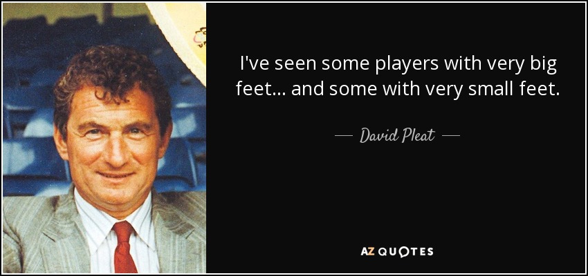 I've seen some players with very big feet ... and some with very small feet. - David Pleat