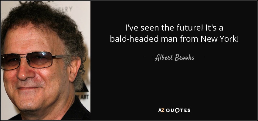 I've seen the future! It's a bald-headed man from New York! - Albert Brooks