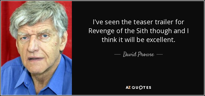 I've seen the teaser trailer for Revenge of the Sith though and I think it will be excellent. - David Prowse