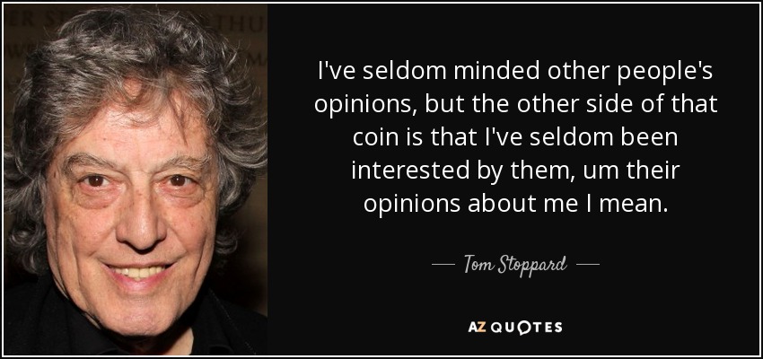 I've seldom minded other people's opinions, but the other side of that coin is that I've seldom been interested by them, um their opinions about me I mean. - Tom Stoppard