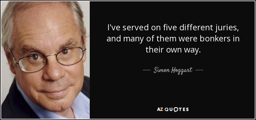 I've served on five different juries, and many of them were bonkers in their own way. - Simon Hoggart