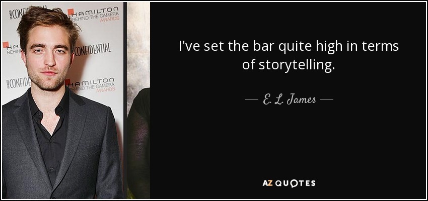 I've set the bar quite high in terms of storytelling. - E. L. James