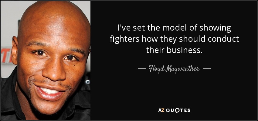 I've set the model of showing fighters how they should conduct their business. - Floyd Mayweather, Jr.