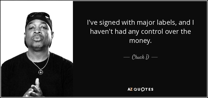 I've signed with major labels, and I haven't had any control over the money. - Chuck D