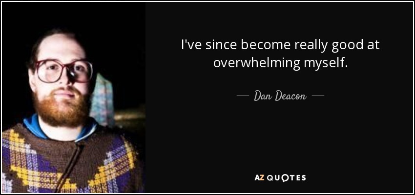 I've since become really good at overwhelming myself. - Dan Deacon