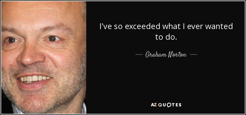 I've so exceeded what I ever wanted to do. - Graham Norton