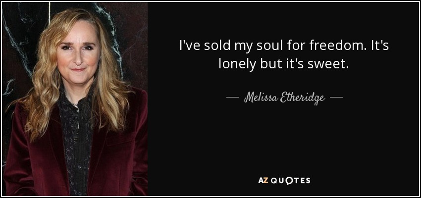 I've sold my soul for freedom. It's lonely but it's sweet. - Melissa Etheridge