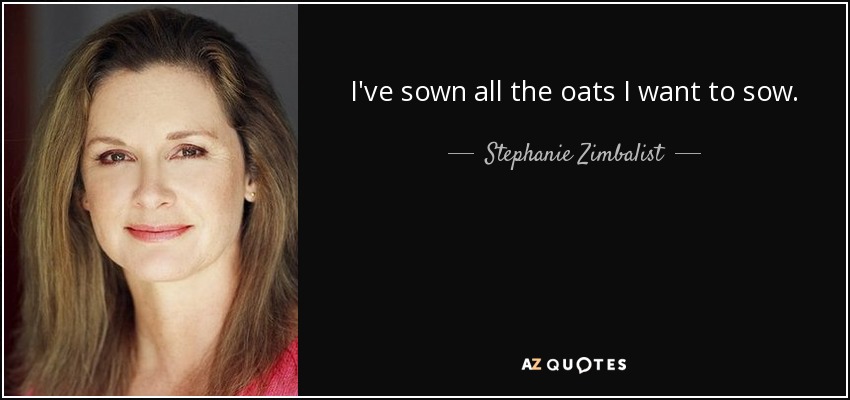 I've sown all the oats I want to sow. - Stephanie Zimbalist