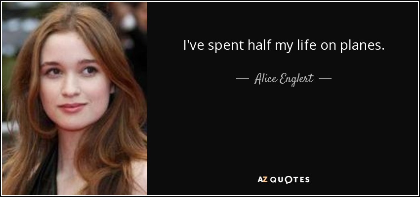 I've spent half my life on planes. - Alice Englert