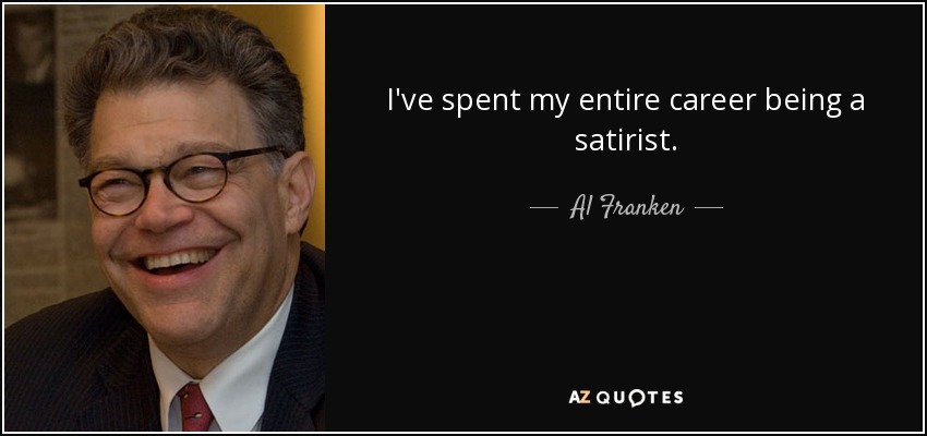 I've spent my entire career being a satirist. - Al Franken