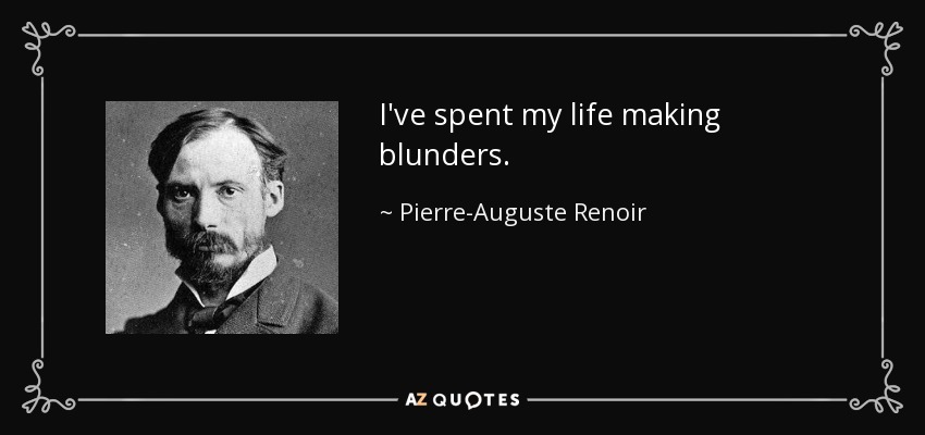 I've spent my life making blunders. - Pierre-Auguste Renoir