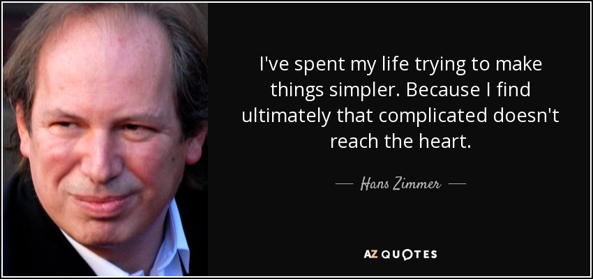 I've spent my life trying to make things simpler. Because I find ultimately that complicated doesn't reach the heart. - Hans Zimmer