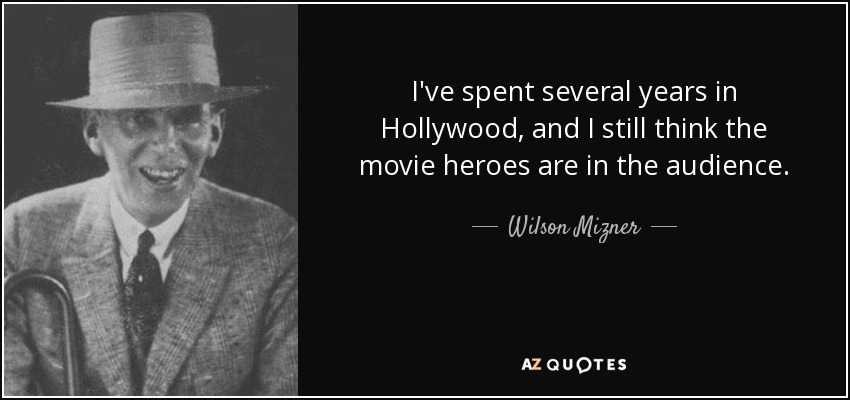 I've spent several years in Hollywood, and I still think the movie heroes are in the audience. - Wilson Mizner
