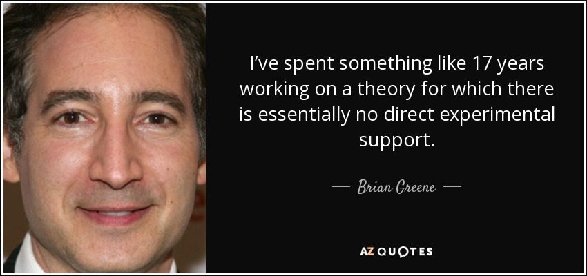 I’ve spent something like 17 years working on a theory for which there is essentially no direct experimental support. - Brian Greene