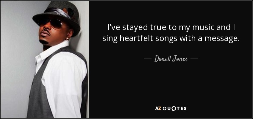 I've stayed true to my music and I sing heartfelt songs with a message. - Donell Jones