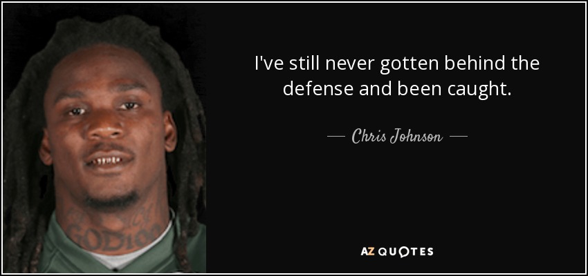 I've still never gotten behind the defense and been caught. - Chris Johnson