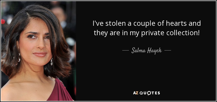 I've stolen a couple of hearts and they are in my private collection! - Salma Hayek