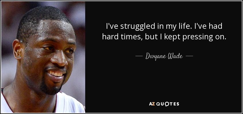 I've struggled in my life. I've had hard times, but I kept pressing on. - Dwyane Wade