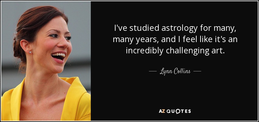 I've studied astrology for many, many years, and I feel like it's an incredibly challenging art. - Lynn Collins