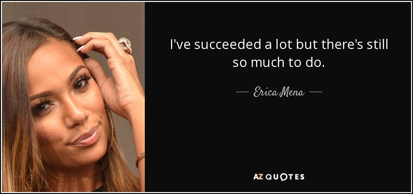 I've succeeded a lot but there's still so much to do. - Erica Mena