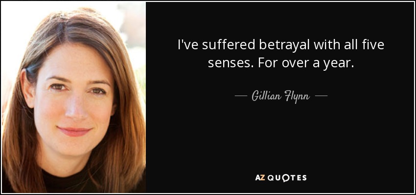 I've suffered betrayal with all five senses. For over a year. - Gillian Flynn