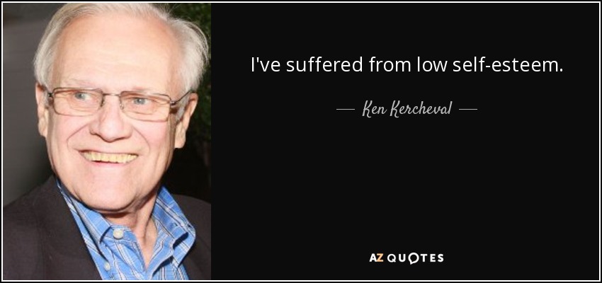 I've suffered from low self-esteem. - Ken Kercheval