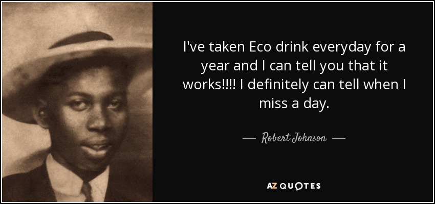 I've taken Eco drink everyday for a year and I can tell you that it works!!!! I definitely can tell when I miss a day. - Robert Johnson