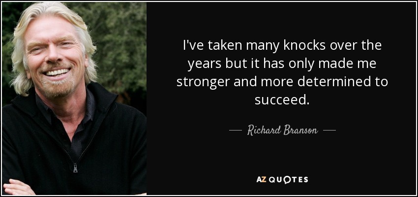 I've taken many knocks over the years but it has only made me stronger and more determined to succeed. - Richard Branson