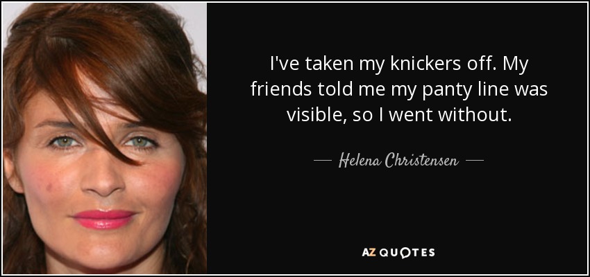 I've taken my knickers off. My friends told me my panty line was visible, so I went without. - Helena Christensen