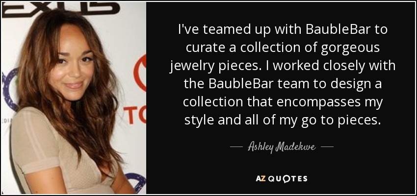 I've teamed up with BaubleBar to curate a collection of gorgeous jewelry pieces. I worked closely with the BaubleBar team to design a collection that encompasses my style and all of my go to pieces. - Ashley Madekwe