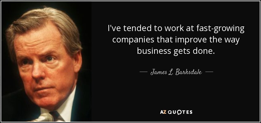I've tended to work at fast-growing companies that improve the way business gets done. - James L. Barksdale