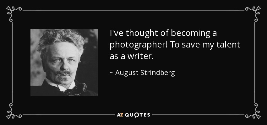 I've thought of becoming a photographer! To save my talent as a writer. - August Strindberg