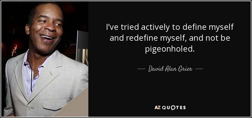 I’ve tried actively to define myself and redefine myself, and not be pigeonholed. - David Alan Grier