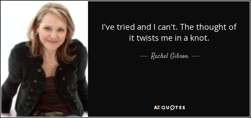 I've tried and I can't. The thought of it twists me in a knot. - Rachel Gibson