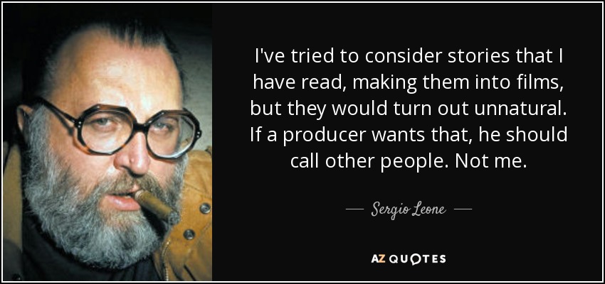 I've tried to consider stories that I have read, making them into films, but they would turn out unnatural. If a producer wants that, he should call other people. Not me. - Sergio Leone